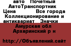 1.1) авто : Почетный АвтоТранспортник › Цена ­ 1 900 - Все города Коллекционирование и антиквариат » Значки   . Амурская обл.,Архаринский р-н